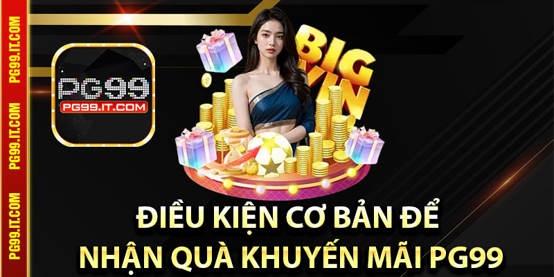 Điều kiện cơ bản để nhận quà khuyến mãi Pg99 hợp lệ