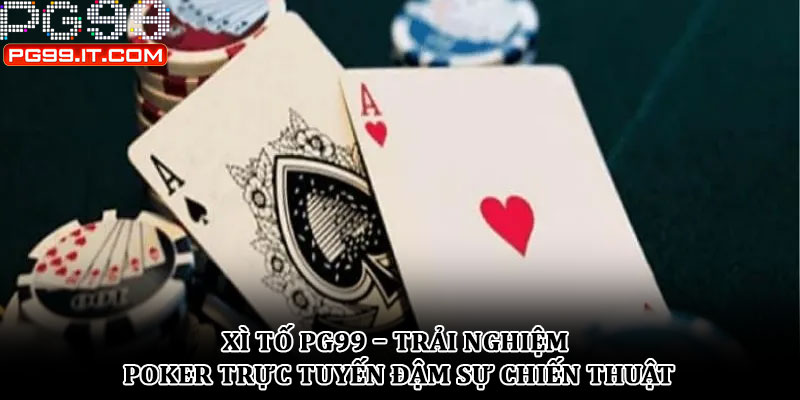 Xì tố PG99 – Trải nghiệm poker trực tuyến đậm sự chiến thuật